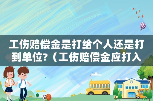 工傷賠償金是打給個人還是打到單位?（工傷賠償金應打入誰的賬戶）