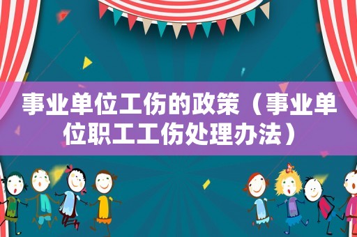 事業單位工傷的政策（事業單位職工工傷處理辦法）