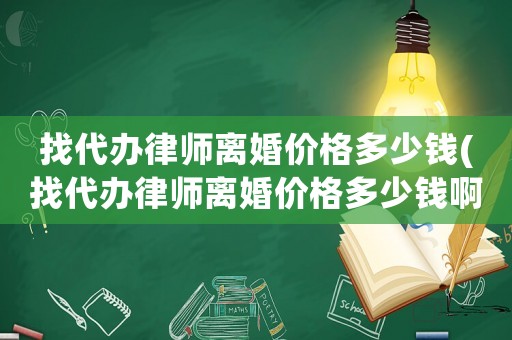 找代辦律師離婚價格多少錢(找代辦律師離婚價格多少錢啊)