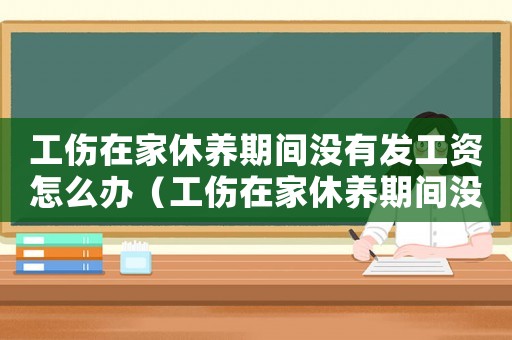 工傷在家休養期間沒有發工資怎么辦（工傷在家休養期間沒有發工資）