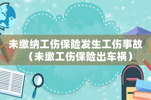 未繳納工傷保險發生工傷事故（未繳工傷保險出車禍）
