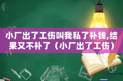小廠出了工傷叫我私了補錢,結果又不補了（小廠出了工傷）