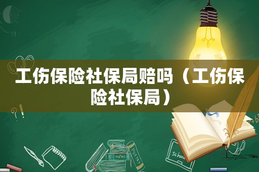 工傷保險社保局賠嗎（工傷保險社保局）
