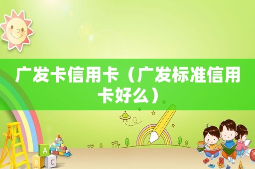 廣發(fā)卡信用卡（廣發(fā)標(biāo)準(zhǔn)信用卡好么）