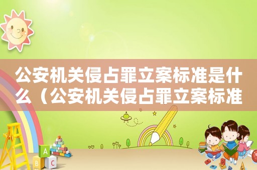 公安機(jī)關(guān)侵占罪立案標(biāo)準(zhǔn)是什么（公安機(jī)關(guān)侵占罪立案標(biāo)準(zhǔn)）