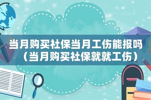 當月購買社保當月工傷能報嗎（當月購買社保就就工傷）
