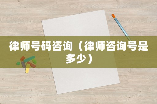 律師號碼咨詢（律師咨詢號是多少）
