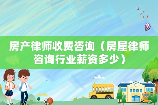 房產律師收費咨詢（房屋律師咨詢行業薪資多少）