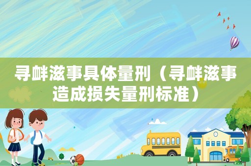 尋釁滋事具體量刑（尋釁滋事造成損失量刑標準）