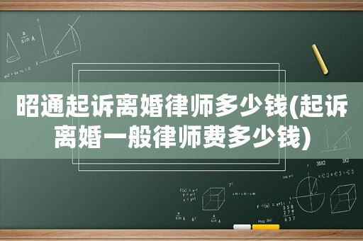 昭通起訴離婚律師多少錢(起訴離婚一般律師費多少錢)
