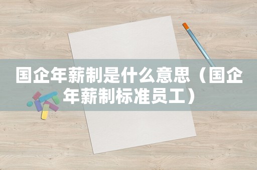 國企年薪制是什么意思（國企年薪制標準員工）