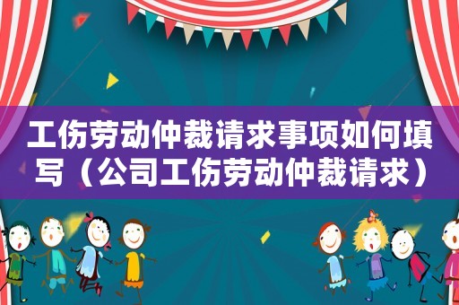 工傷勞動(dòng)仲裁請求事項(xiàng)如何填寫（公司工傷勞動(dòng)仲裁請求）