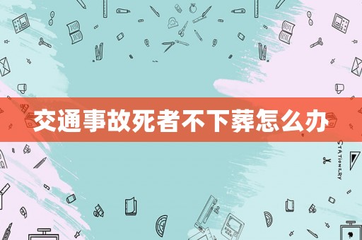 交通事故死者不下葬怎么辦