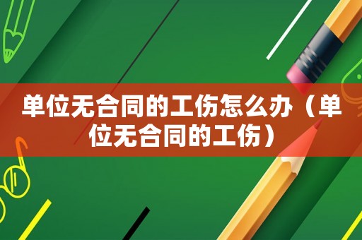 單位無合同的工傷怎么辦（單位無合同的工傷）