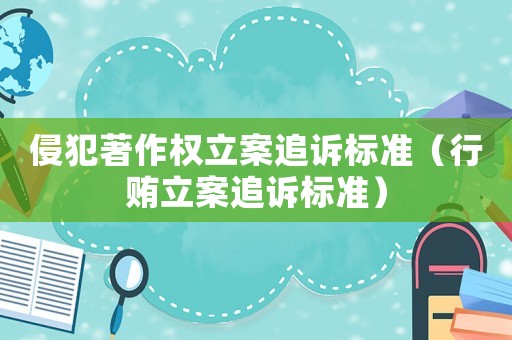 侵犯著作權(quán)立案追訴標(biāo)準(zhǔn)（行賄立案追訴標(biāo)準(zhǔn)）