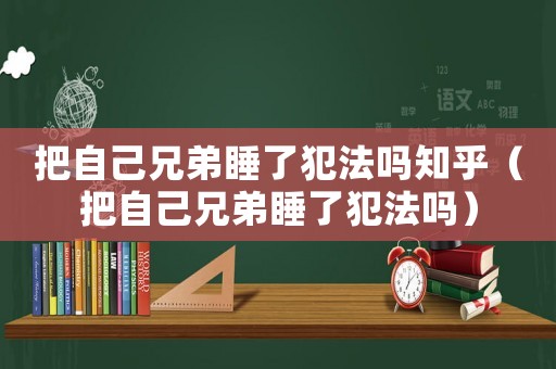 把自己兄弟睡了犯法嗎知乎（把自己兄弟睡了犯法嗎）
