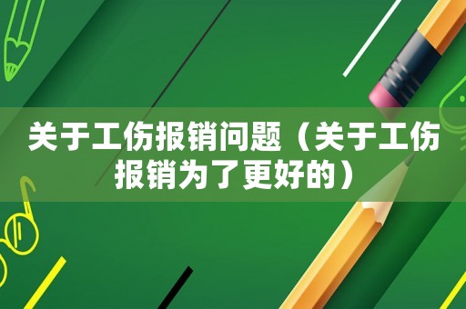 關(guān)于工傷報銷問題（關(guān)于工傷報銷為了更好的）
