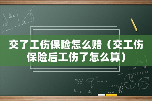 交了工傷保險怎么賠（交工傷保險后工傷了怎么算）