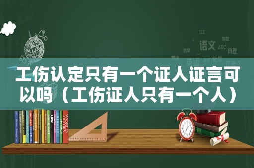 工傷認(rèn)定只有一個(gè)證人證言可以嗎（工傷證人只有一個(gè)人）