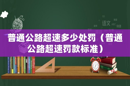 普通公路超速多少處罰（普通公路超速罰款標準）