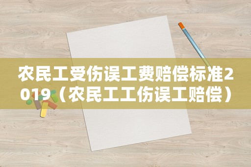 農民工受傷誤工費賠償標準2019（農民工工傷誤工賠償）