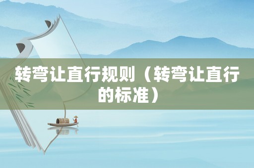 轉(zhuǎn)彎讓直行規(guī)則（轉(zhuǎn)彎讓直行的標(biāo)準(zhǔn)）