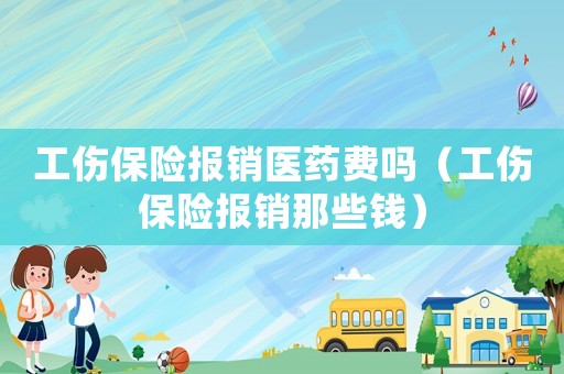 工傷保險報銷醫藥費嗎（工傷保險報銷那些錢）