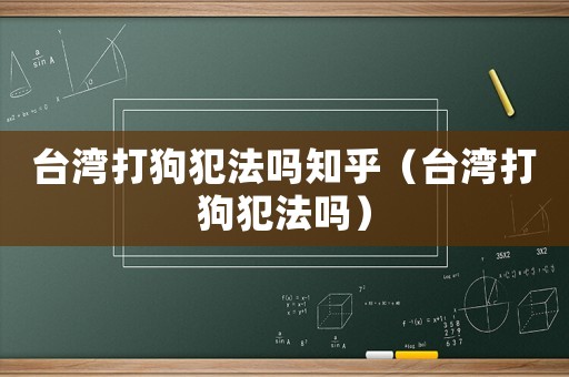 臺灣打狗犯法嗎知乎（臺灣打狗犯法嗎）