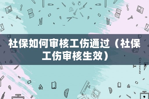 社保如何審核工傷通過（社保工傷審核生效）