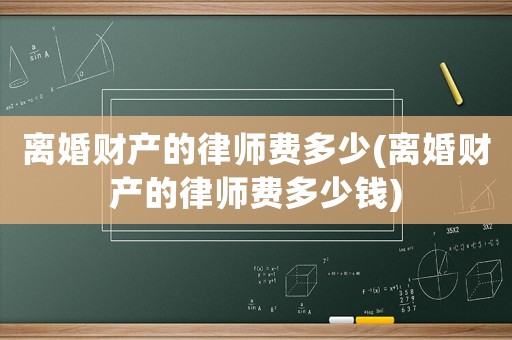 離婚財產的律師費多少(離婚財產的律師費多少錢)