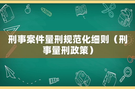 刑事案件量刑規范化細則（刑事量刑政策）