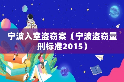 寧波入室盜竊案（寧波盜竊量刑標準2015）
