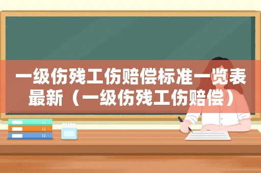 一級傷殘工傷賠償標準一覽表最新（一級傷殘工傷賠償）