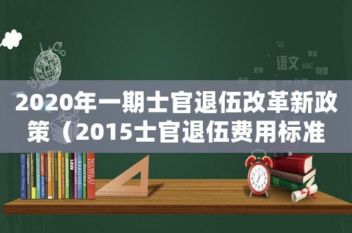 2020年一期士官退伍改革新政策（2015士官退伍費用標準）