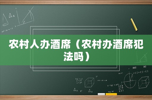 農(nóng)村人辦酒席（農(nóng)村辦酒席犯法嗎）