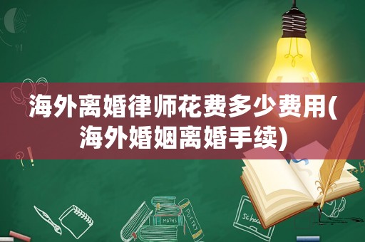 海外離婚律師花費(fèi)多少費(fèi)用(海外婚姻離婚手續(xù))