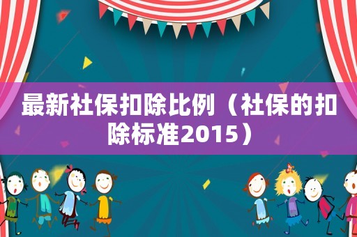 最新社保扣除比例（社保的扣除標(biāo)準(zhǔn)2015）