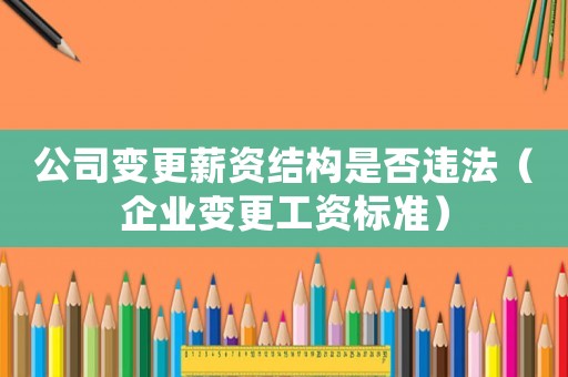公司變更薪資結構是否違法（企業變更工資標準）