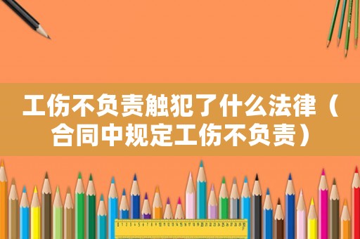 工傷不負責觸犯了什么法律（合同中規定工傷不負責）