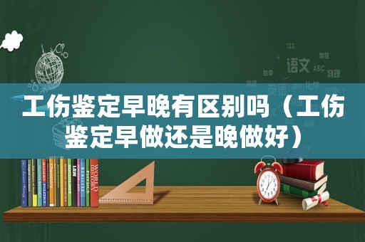 工傷鑒定早晚有區(qū)別嗎（工傷鑒定早做還是晚做好）