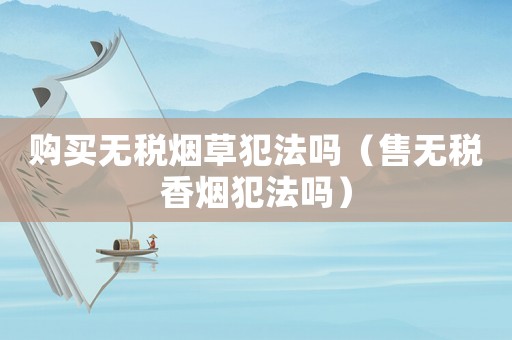 購買無稅煙草犯法嗎（售無稅香煙犯法嗎）