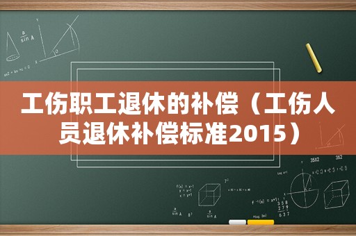 工傷職工退休的補償（工傷人員退休補償標準2015）