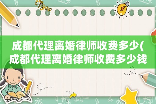 成都代理離婚律師收費多少(成都代理離婚律師收費多少錢)