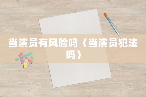 當演員有風險嗎（當演員犯法嗎）