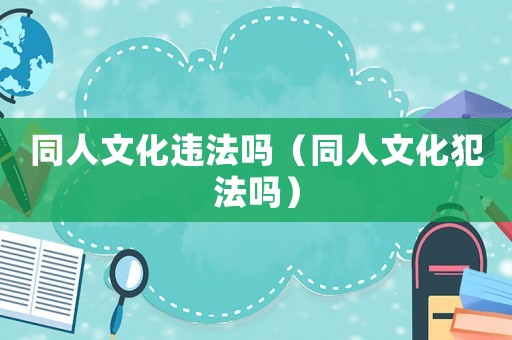 同人文化違法嗎（同人文化犯法嗎）