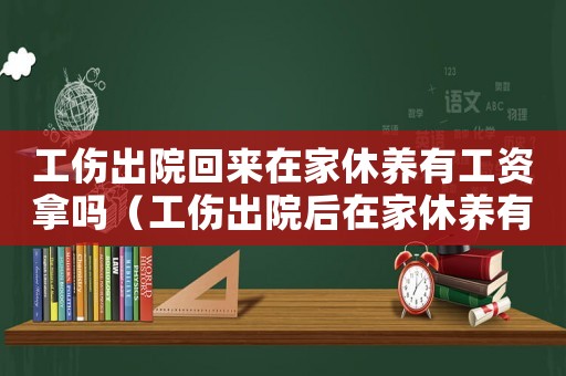 工傷出院回來在家休養(yǎng)有工資拿嗎（工傷出院后在家休養(yǎng)有營養(yǎng)費(fèi)）