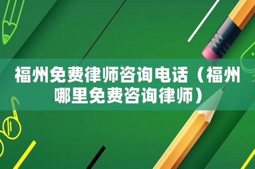 福州免費(fèi)律師咨詢電話（福州哪里免費(fèi)咨詢律師）