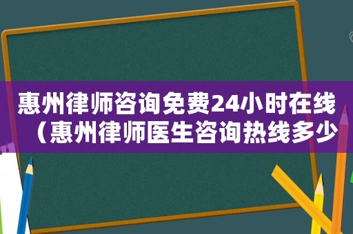 惠州律師咨詢免費24小時在線（惠州律師醫生咨詢熱線多少）