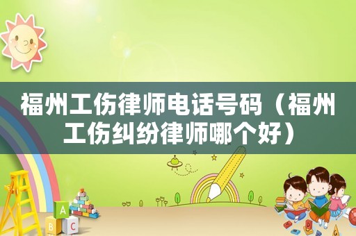 福州工傷律師電話號碼（福州工傷糾紛律師哪個好）