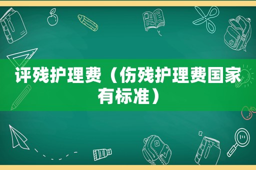 評殘護理費（傷殘護理費國家有標準）